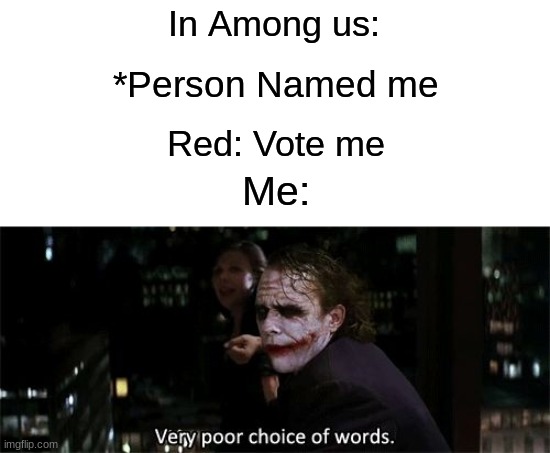 The people named me are the worst | In Among us:; *Person Named me; Red: Vote me; Me: | image tagged in very poor choice of words | made w/ Imgflip meme maker