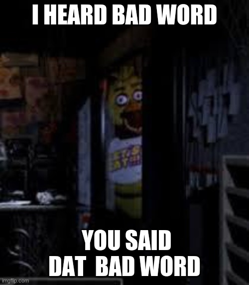 bad word | I HEARD BAD WORD; YOU SAID DAT  BAD WORD | image tagged in chica looking in window fnaf | made w/ Imgflip meme maker