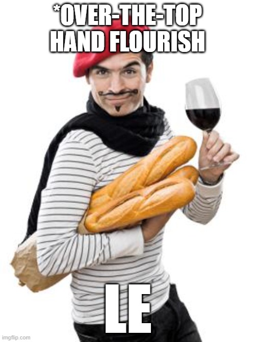 Le | *OVER-THE-TOP HAND FLOURISH; LE | image tagged in scumbag french | made w/ Imgflip meme maker