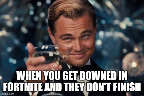 Leonardo Dicaprio Cheers | WHEN YOU GET DOWNED IN FORTNITE AND THEY DON'T FINISH | image tagged in memes,leonardo dicaprio cheers | made w/ Imgflip meme maker