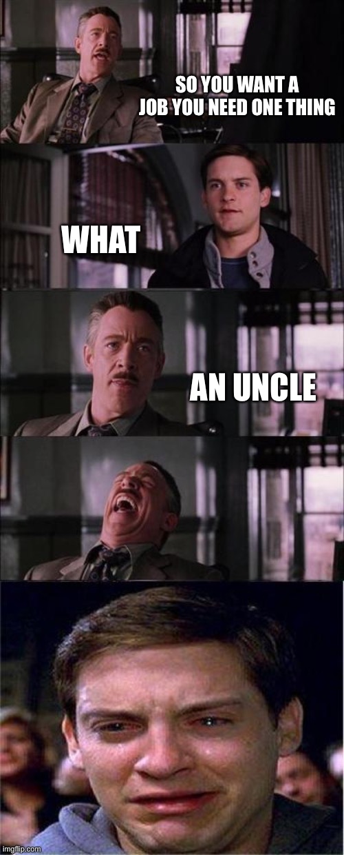 Peter Parker Cry Meme | SO YOU WANT A JOB YOU NEED ONE THING; WHAT; AN UNCLE | image tagged in memes,peter parker cry | made w/ Imgflip meme maker