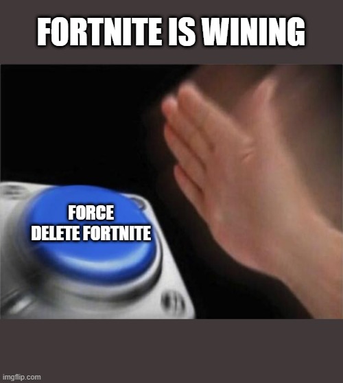 Blank Nut Button Meme | FORTNITE IS WINING; FORCE DELETE FORTNITE | image tagged in memes,blank nut button | made w/ Imgflip meme maker