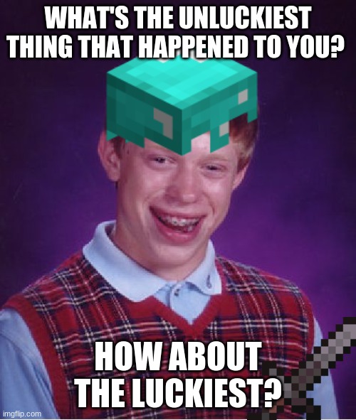 I'm betting the unluckiest thing happened to you in the nether :P | WHAT'S THE UNLUCKIEST THING THAT HAPPENED TO YOU? HOW ABOUT THE LUCKIEST? | image tagged in bad luck brian | made w/ Imgflip meme maker