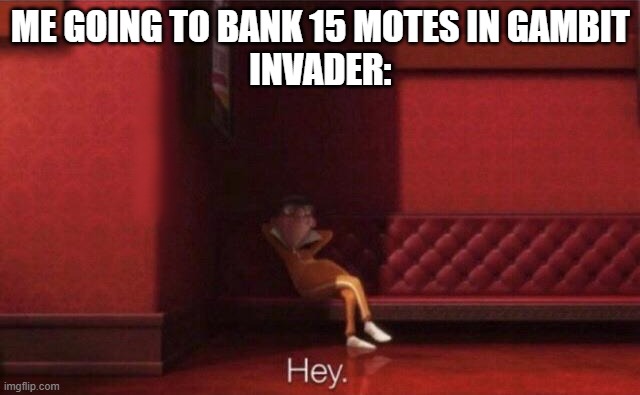 ARGGGHHHHH | ME GOING TO BANK 15 MOTES IN GAMBIT
INVADER: | image tagged in hey | made w/ Imgflip meme maker