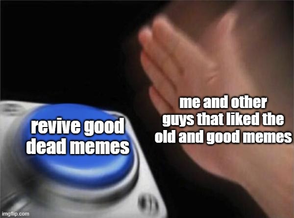 Blank Nut Button | me and other guys that liked the old and good memes; revive good dead memes | image tagged in memes,blank nut button | made w/ Imgflip meme maker