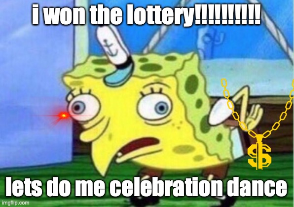 Mocking Spongebob Meme | i won the lottery!!!!!!!!!! lets do me celebration dance | image tagged in memes,mocking spongebob | made w/ Imgflip meme maker