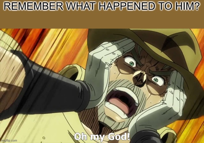 JoJo Oh my God | REMEMBER WHAT HAPPENED TO HIM? | image tagged in jojo oh my god | made w/ Imgflip meme maker
