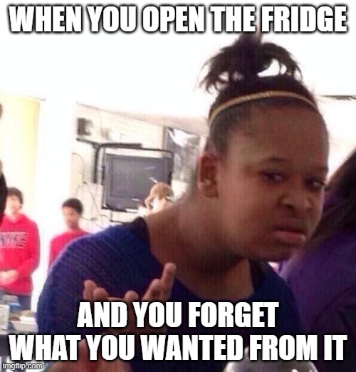 Black Girl Wat | WHEN YOU OPEN THE FRIDGE; AND YOU FORGET WHAT YOU WANTED FROM IT | image tagged in memes,black girl wat | made w/ Imgflip meme maker