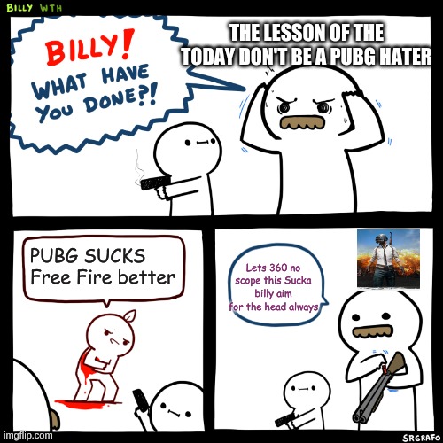Sorry But pubg is better then free fire sorry but it TRUE Uwu | THE LESSON OF THE TODAY DON'T BE A PUBG HATER; PUBG SUCKS Free Fire better; Lets 360 no scope this Sucka billy aim for the head always | image tagged in billy no | made w/ Imgflip meme maker