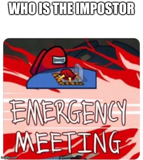 Emergency Meeting Among Us | WHO IS THE IMPOSTOR | image tagged in emergency meeting among us | made w/ Imgflip meme maker