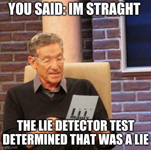 . | YOU SAID: IM STRAGHT; THE LIE DETECTOR TEST DETERMINED THAT WAS A LIE | image tagged in memes,maury lie detector,dark humor,gay | made w/ Imgflip meme maker