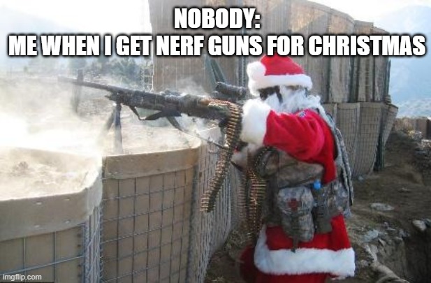 Hohoho | NOBODY:
ME WHEN I GET NERF GUNS FOR CHRISTMAS | image tagged in memes,hohoho | made w/ Imgflip meme maker