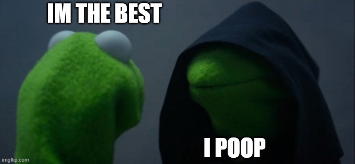 Evil Kermit | IM THE BEST; I POOP | image tagged in memes,evil kermit | made w/ Imgflip meme maker