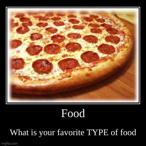 What is your faorite type of food | image tagged in funny,demotivationals | made w/ Imgflip demotivational maker