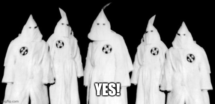 kkk | YES! | image tagged in kkk | made w/ Imgflip meme maker