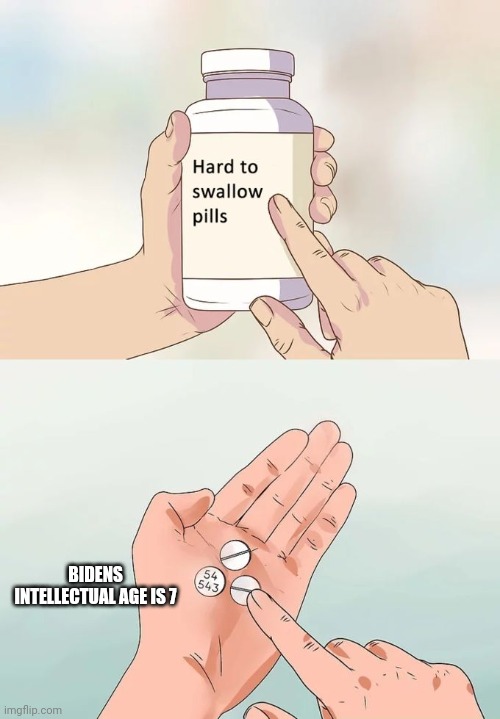 Hard To Swallow Pills Meme | BIDENS INTELLECTUAL AGE IS 7 | image tagged in memes,hard to swallow pills | made w/ Imgflip meme maker