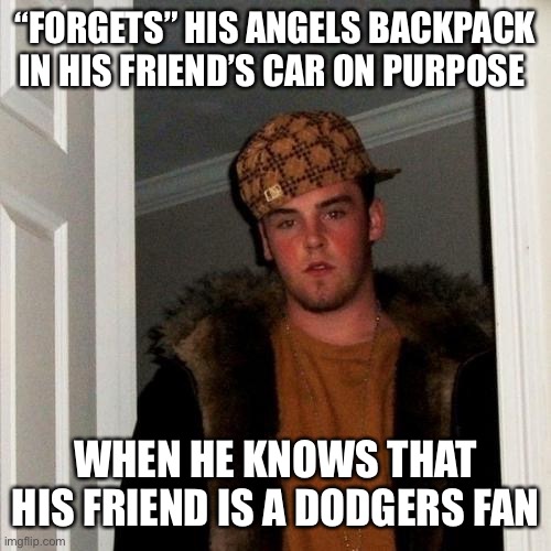 Scumbag Steve Meme | “FORGETS” HIS ANGELS BACKPACK IN HIS FRIEND’S CAR ON PURPOSE; WHEN HE KNOWS THAT HIS FRIEND IS A DODGERS FAN | image tagged in memes,scumbag steve,dodgers,angels,baseball,major league baseball | made w/ Imgflip meme maker