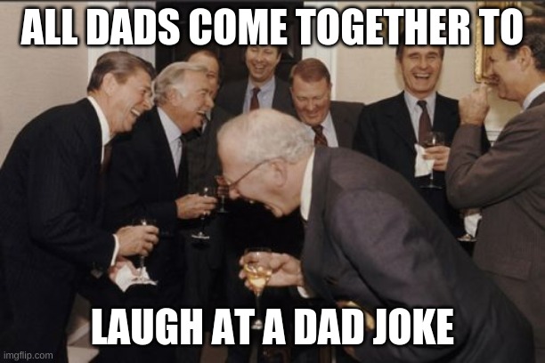 Laughing Men In Suits | ALL DADS COME TOGETHER TO; LAUGH AT A DAD JOKE | image tagged in memes,laughing men in suits | made w/ Imgflip meme maker