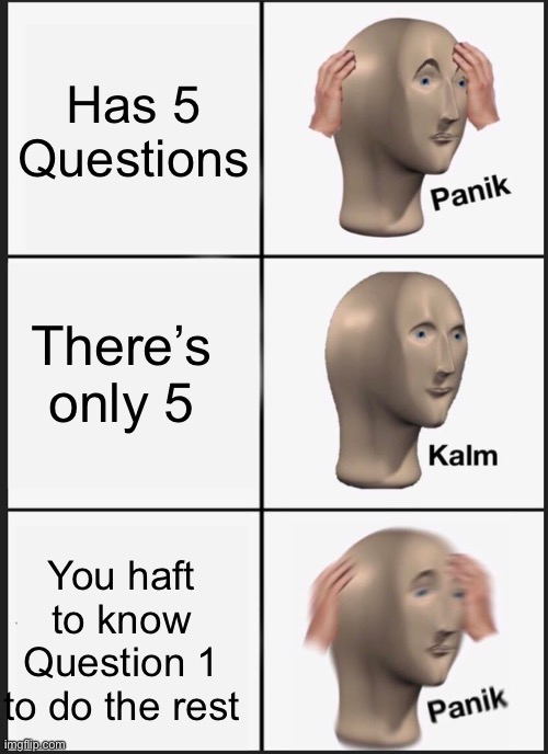 Bad | Has 5 Questions; There’s only 5; You haft to know Question 1 to do the rest | image tagged in memes,panik kalm panik | made w/ Imgflip meme maker