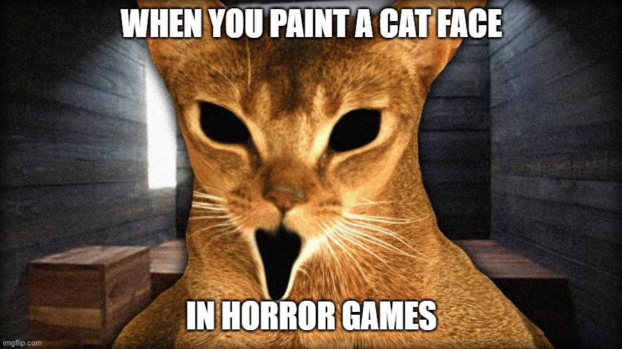 WHEN YOU PAINT A CAT FACE; IN HORROR GAMES | image tagged in cats | made w/ Imgflip meme maker