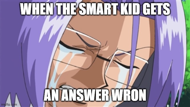 Crying James Pokemon | WHEN THE SMART KID GETS; AN ANSWER WRON | image tagged in crying james pokemon | made w/ Imgflip meme maker