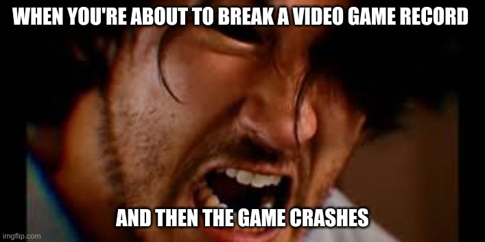 when you're about to break a record for gaming, but then things don't go your way | WHEN YOU'RE ABOUT TO BREAK A VIDEO GAME RECORD; AND THEN THE GAME CRASHES | image tagged in markiplier meme,ultimate rage | made w/ Imgflip meme maker
