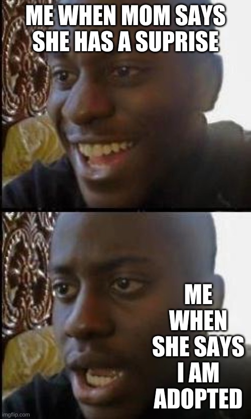 Disappointed Black Guy | ME WHEN MOM SAYS SHE HAS A SUPRISE; ME WHEN SHE SAYS I AM ADOPTED | image tagged in disappointed black guy | made w/ Imgflip meme maker