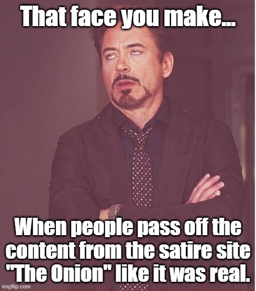 I had to make this becuz of someone tried to pass it off as real news. | That face you make... When people pass off the content from the satire site "The Onion" like it was real. | image tagged in face you make robert downey jr | made w/ Imgflip meme maker