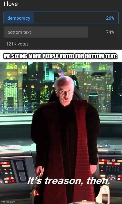 ME SEEING MORE PEOPLE VOTED FOR BOTTOM TEXT: | image tagged in its treason then,memes,funny memes | made w/ Imgflip meme maker