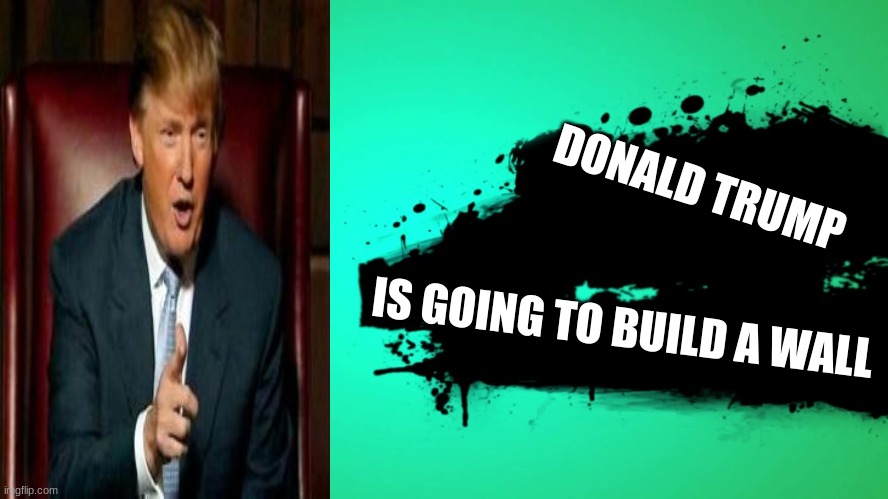 EVERYONE JOINS THE BATTLE | DONALD TRUMP; IS GOING TO BUILD A WALL | image tagged in everyone joins the battle | made w/ Imgflip meme maker
