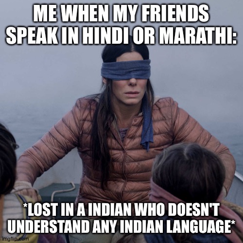 Bird Box Meme | ME WHEN MY FRIENDS SPEAK IN HINDI OR MARATHI:; *LOST IN A INDIAN WHO DOESN'T UNDERSTAND ANY INDIAN LANGUAGE* | image tagged in memes,bird box | made w/ Imgflip meme maker