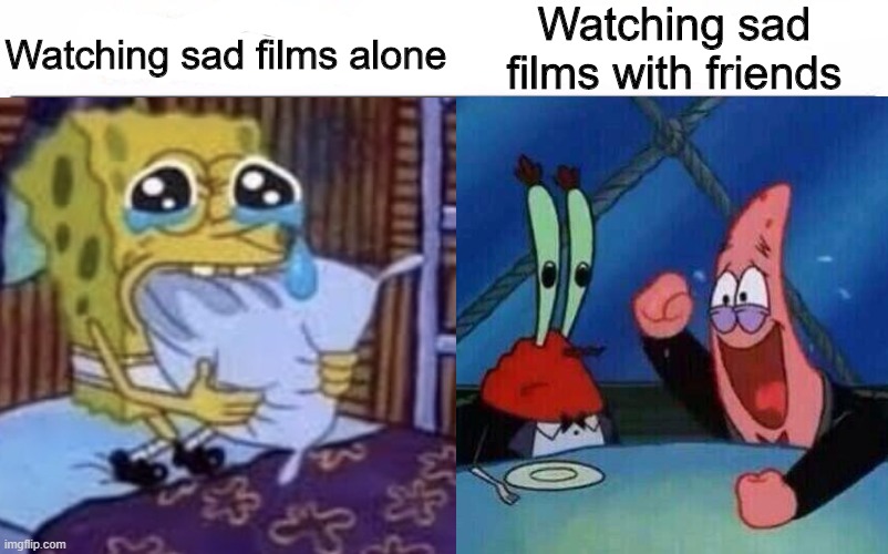 *wheeze* | Watching sad films alone; Watching sad films with friends | image tagged in memes,funny,spongebob,sad,films | made w/ Imgflip meme maker