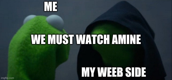 Evil Kermit Meme | ME; WE MUST WATCH AMINE; MY WEEB SIDE | image tagged in memes,evil kermit | made w/ Imgflip meme maker