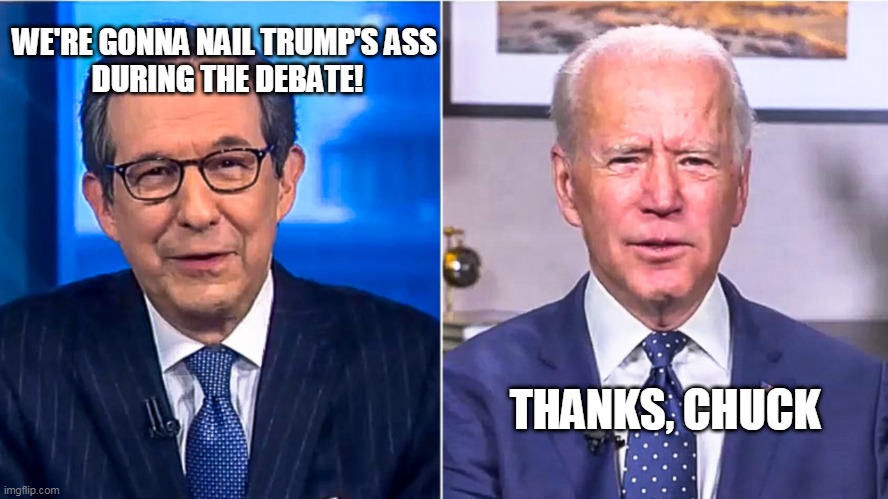 Tough guys | WE'RE GONNA NAIL TRUMP'S ASS 
DURING THE DEBATE! THANKS, CHUCK | image tagged in biden,trump | made w/ Imgflip meme maker