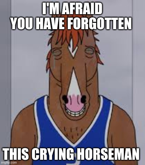 I'M AFRAID YOU HAVE FORGOTTEN THIS CRYING HORSEMAN | made w/ Imgflip meme maker