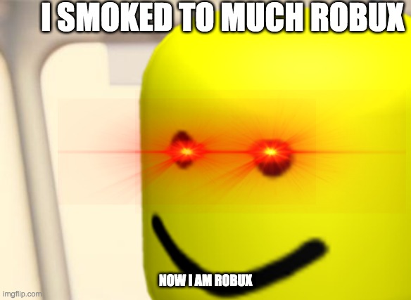 smoked to much robux | I SMOKED TO MUCH ROBUX; NOW I AM ROBUX | image tagged in robux,memes | made w/ Imgflip meme maker