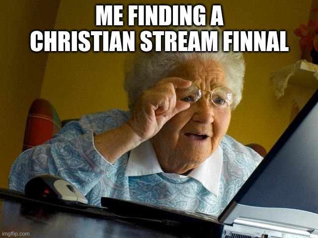 Grandma Finds The Internet Meme | ME FINDING A CHRISTIAN STREAM FINNAL | image tagged in memes,grandma finds the internet | made w/ Imgflip meme maker