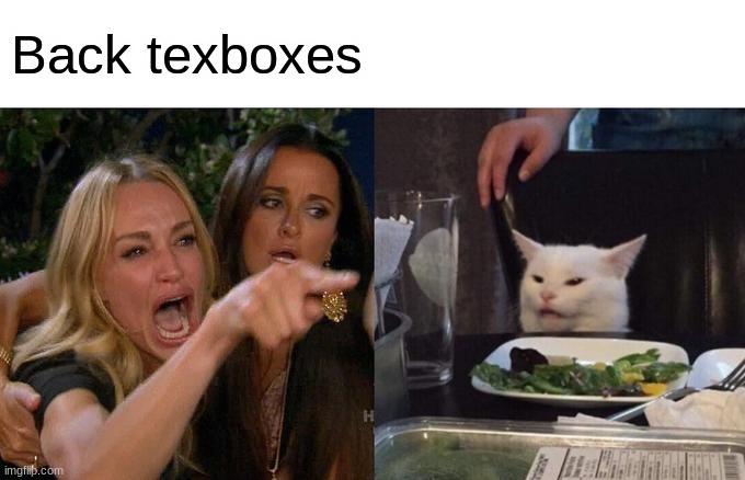 white texbox | Back texboxes | image tagged in memes,woman yelling at cat | made w/ Imgflip meme maker