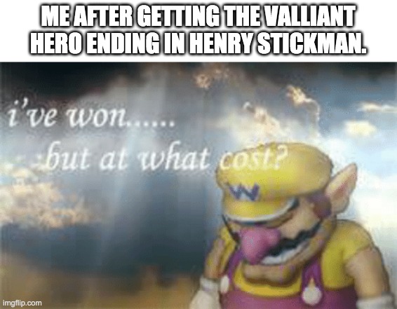 RIP Charles. | ME AFTER GETTING THE VALLIANT HERO ENDING IN HENRY STICKMAN. | image tagged in i've won but at what cost,henry stickmin,sad | made w/ Imgflip meme maker