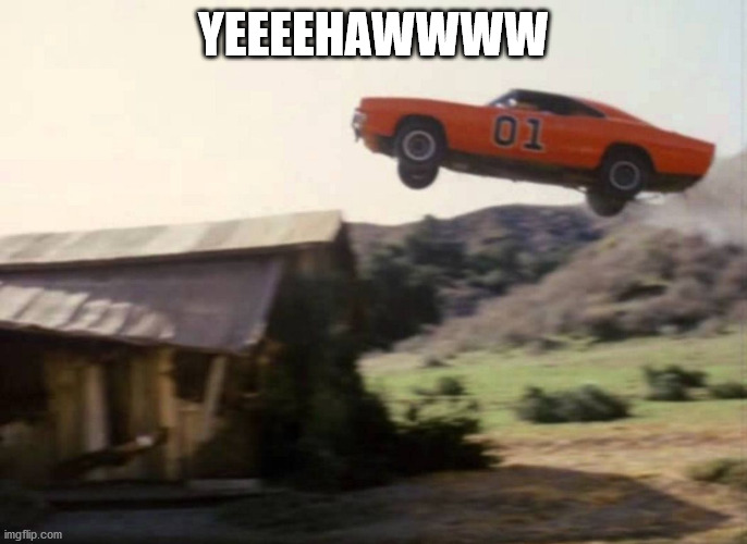 Dukes of Hazzard | YEEEEHAWWWW | image tagged in dukes of hazzard | made w/ Imgflip meme maker