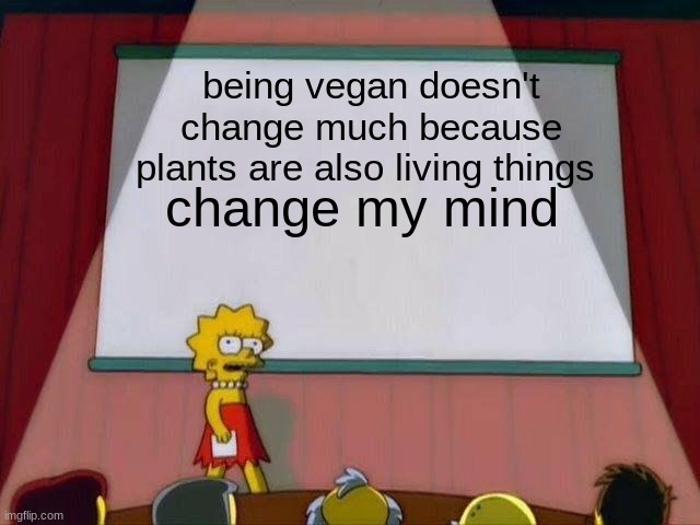 not a crossover meme | being vegan doesn't change much because plants are also living things; change my mind | image tagged in lisa simpson's presentation | made w/ Imgflip meme maker