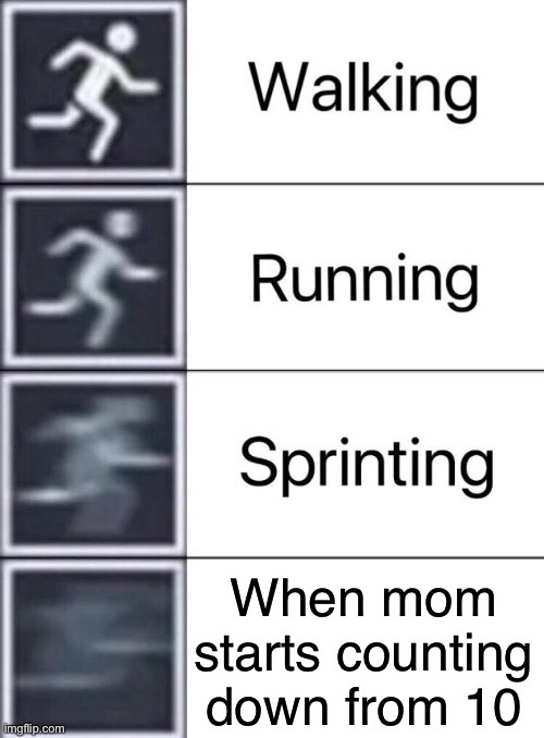 (Insert clever title here) | When mom starts counting down from 10 | image tagged in walking running sprinting | made w/ Imgflip meme maker