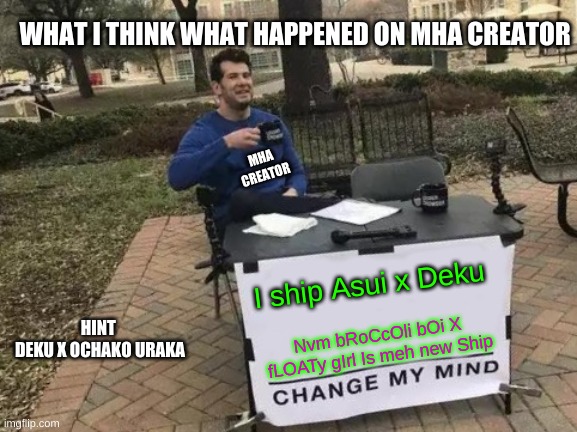 MHA mEmE warning ONly Canon ships only | WHAT I THINK WHAT HAPPENED ON MHA CREATOR; MHA CREATOR; I ship Asui x Deku; HINT 
DEKU X OCHAKO URAKA; Nvm bRoCcOli bOi X fLOATy gIrl Is meh new Ship | image tagged in memes,change my mind | made w/ Imgflip meme maker