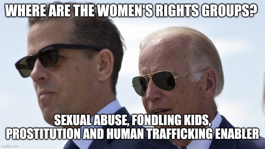 Wherevis the #MeToo movement? | WHERE ARE THE WOMEN'S RIGHTS GROUPS? SEXUAL ABUSE, FONDLING KIDS, PROSTITUTION AND HUMAN TRAFFICKING ENABLER | image tagged in biden,hunter biden,metoo | made w/ Imgflip meme maker