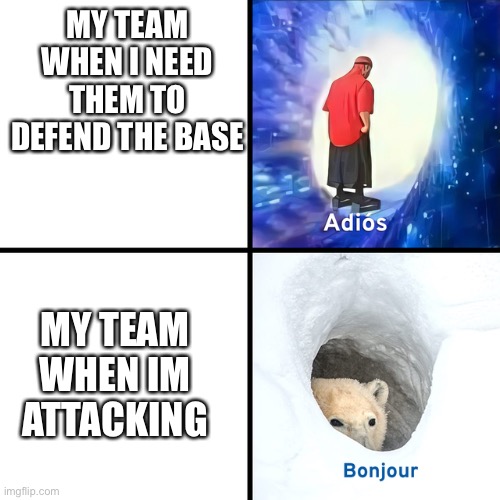 so...annoying | MY TEAM WHEN I NEED THEM TO DEFEND THE BASE; MY TEAM WHEN IM ATTACKING | image tagged in adios bonjour | made w/ Imgflip meme maker