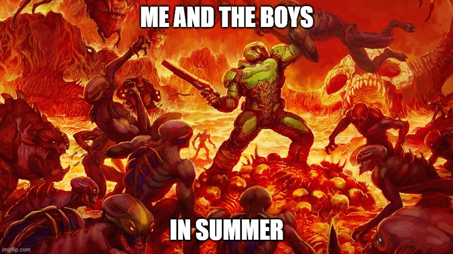 Doomguy | ME AND THE BOYS; IN SUMMER | image tagged in doomguy | made w/ Imgflip meme maker