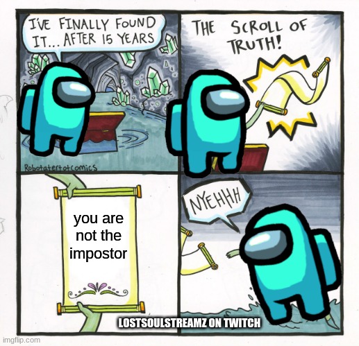 You are not the impostor | you are not the impostor; LOSTSOULSTREAMZ ON TWITCH | image tagged in memes,the scroll of truth,among us,lol,twitch,haha brrrrrrr | made w/ Imgflip meme maker