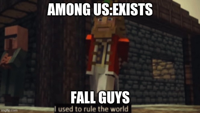 I used to rule the world | AMONG US:EXISTS; FALL GUYS | image tagged in i used to rule the world | made w/ Imgflip meme maker