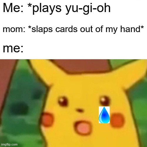 Surprised Pikachu | Me: *plays yu-gi-oh; mom: *slaps cards out of my hand*; me: | image tagged in memes,surprised pikachu | made w/ Imgflip meme maker