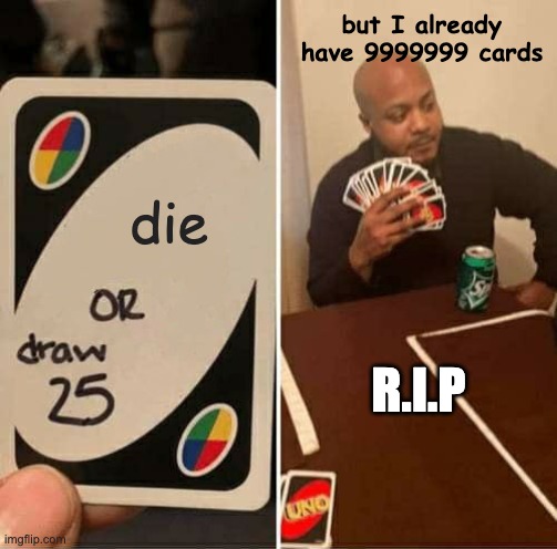 UNO Draw 25 Cards | but I already have 9999999 cards; die; R.I.P | image tagged in memes,uno draw 25 cards | made w/ Imgflip meme maker